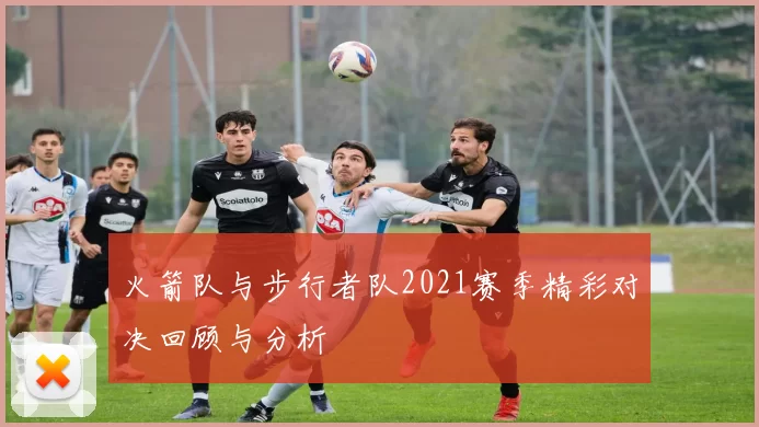 火箭队与步行者队2021赛季精彩对决回顾与分析