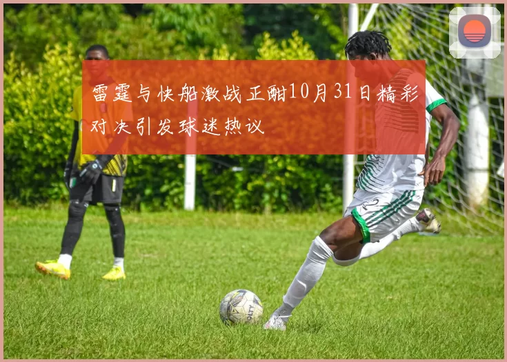 雷霆与快船激战正酣10月31日精彩对决引发球迷热议